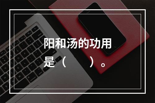 阳和汤的功用是（　　）。