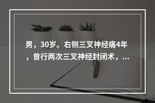 男，30岁。右侧三叉神经痛4年，曾行两次三叉神经封闭术，效果