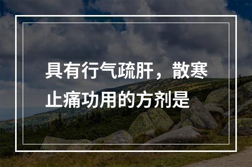 具有行气疏肝，散寒止痛功用的方剂是