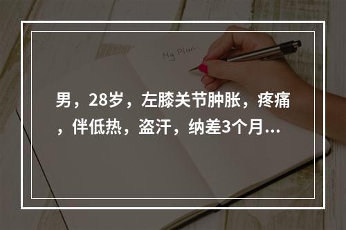 男，28岁，左膝关节肿胀，疼痛，伴低热，盗汗，纳差3个月，查