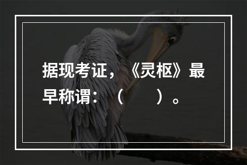 据现考证，《灵枢》最早称谓：（　　）。