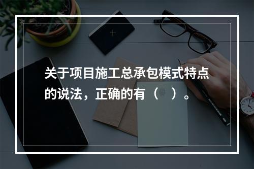 关于项目施工总承包模式特点的说法，正确的有（　）。