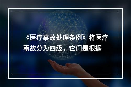 《医疗事故处理条例》将医疗事故分为四级，它们是根据