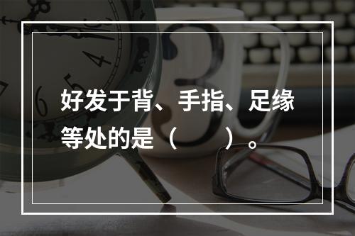 好发于背、手指、足缘等处的是（　　）。