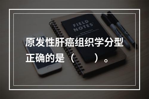 原发性肝癌组织学分型正确的是（　　）。