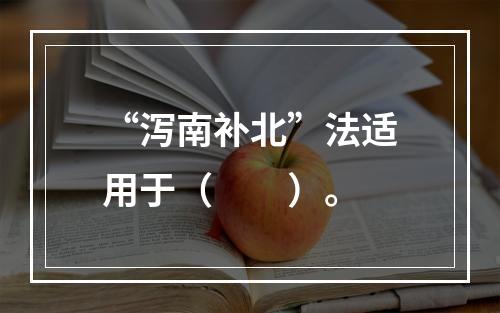 “泻南补北”法适用于（　　）。