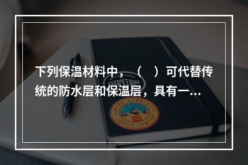 下列保温材料中，（　）可代替传统的防水层和保温层，具有一材多