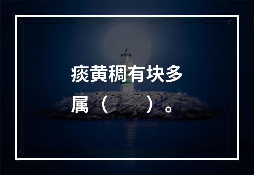 痰黄稠有块多属（　　）。