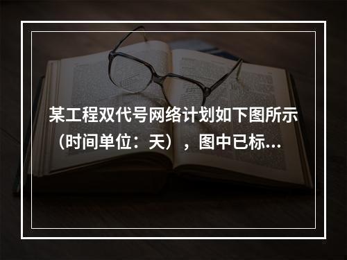 某工程双代号网络计划如下图所示（时间单位：天），图中已标出各