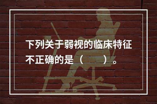 下列关于弱视的临床特征不正确的是（　　）。