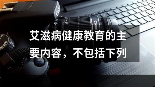 艾滋病健康教育的主要内容，不包括下列