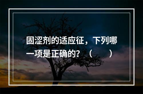 固涩剂的适应征，下列哪一项是正确的？（　　）