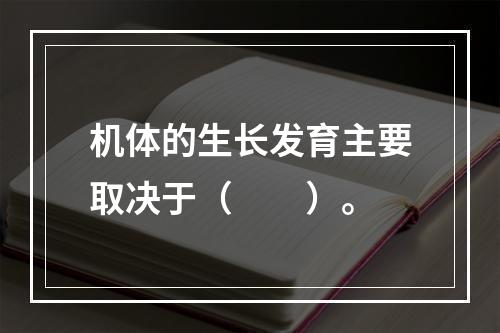 机体的生长发育主要取决于（　　）。