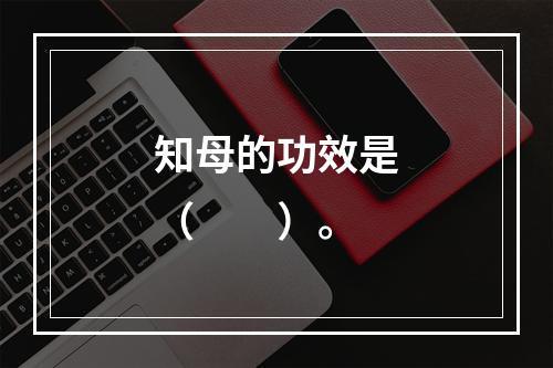 知母的功效是（　　）。