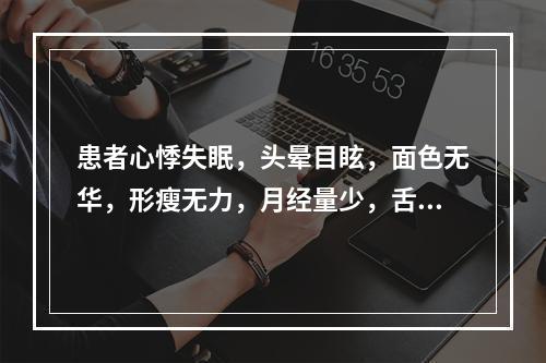 患者心悸失眠，头晕目眩，面色无华，形瘦无力，月经量少，舌淡，