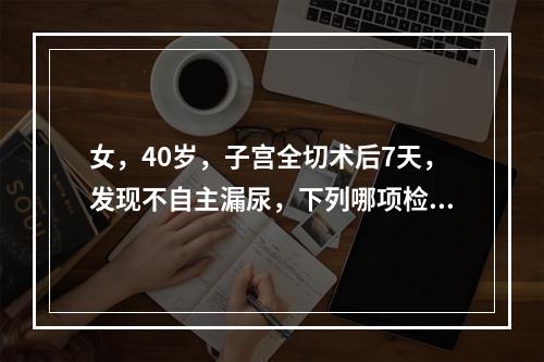 女，40岁，子宫全切术后7天，发现不自主漏尿，下列哪项检查较