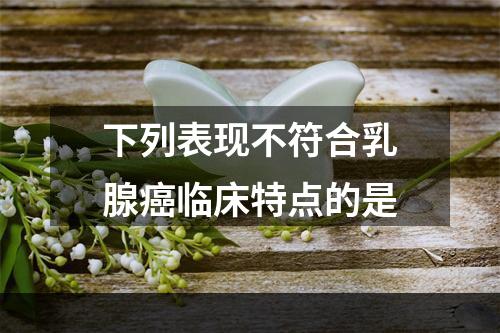 下列表现不符合乳腺癌临床特点的是