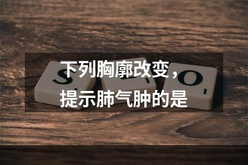 下列胸廓改变，提示肺气肿的是