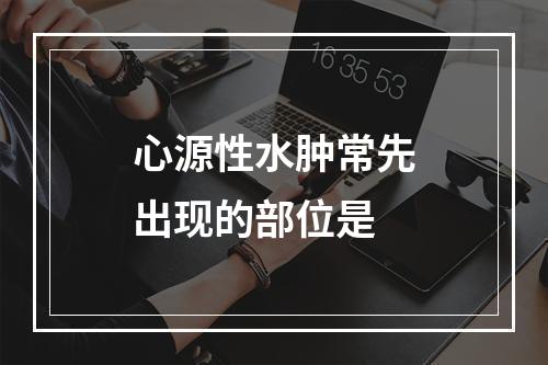 心源性水肿常先出现的部位是