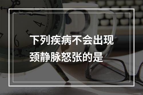 下列疾病不会出现颈静脉怒张的是