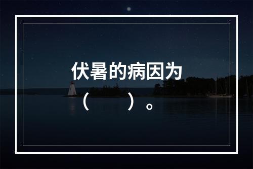 伏暑的病因为（　　）。