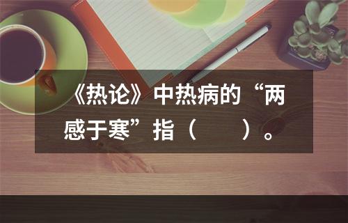 《热论》中热病的“两感于寒”指（　　）。