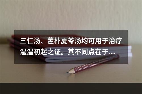 三仁汤、藿朴夏苓汤均可用于治疗湿温初起之证。其不同点在于后