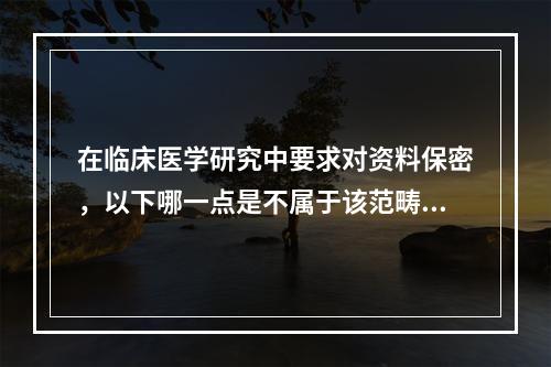 在临床医学研究中要求对资料保密，以下哪一点是不属于该范畴的