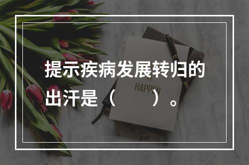 提示疾病发展转归的出汗是（　　）。