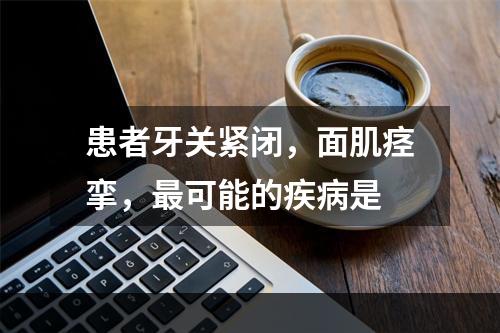 患者牙关紧闭，面肌痉挛，最可能的疾病是