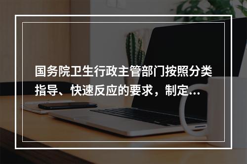 国务院卫生行政主管部门按照分类指导、快速反应的要求，制定并报