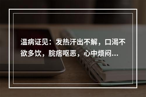 温病证见：发热汗出不解，口渴不欲多饮，脘痞呕恶，心中烦闷，