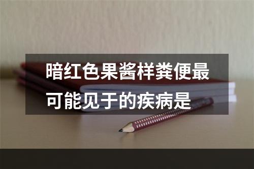 暗红色果酱样粪便最可能见于的疾病是