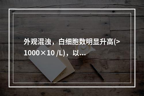 外观混浊，白细胞数明显升高(>1000×10 /L)，以中性