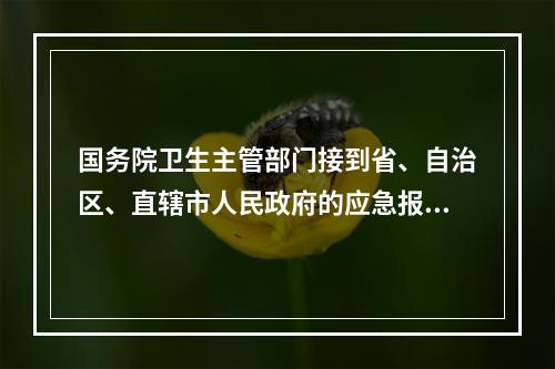 国务院卫生主管部门接到省、自治区、直辖市人民政府的应急报告时