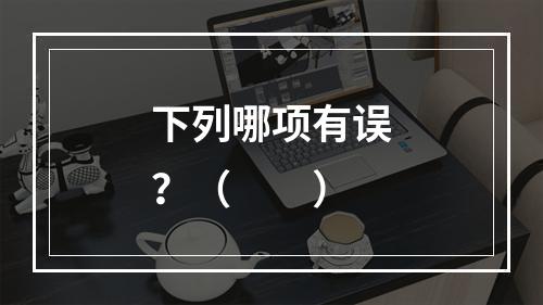 下列哪项有误？（　　）