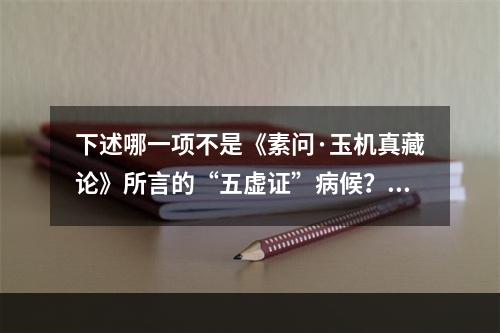 下述哪一项不是《素问·玉机真藏论》所言的“五虚证”病候？（