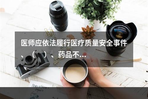 医师应依法履行医疗质量安全事件、（      ）、药品不良反