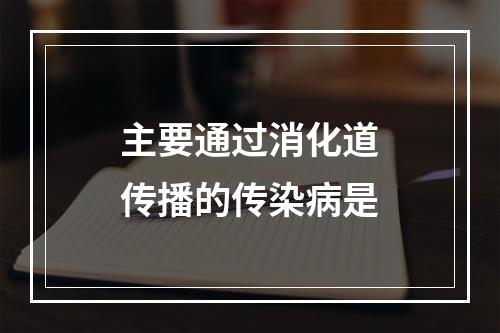 主要通过消化道传播的传染病是