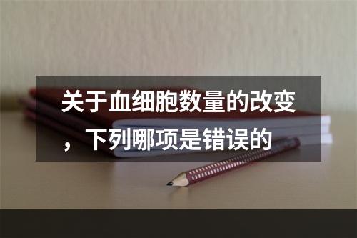 关于血细胞数量的改变，下列哪项是错误的