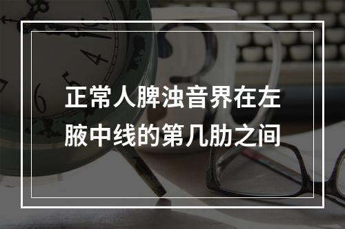 正常人脾浊音界在左腋中线的第几肋之间