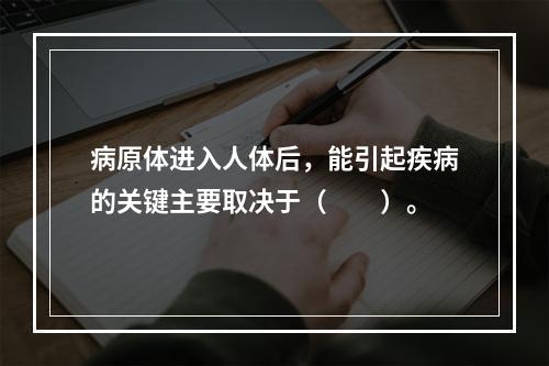 病原体进入人体后，能引起疾病的关键主要取决于（　　）。