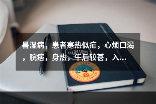 暑湿病，患者寒热似疟，心烦口渴，脘痞，身热，午后较甚，入暮