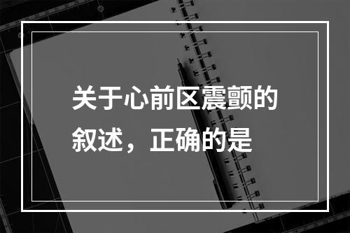 关于心前区震颤的叙述，正确的是