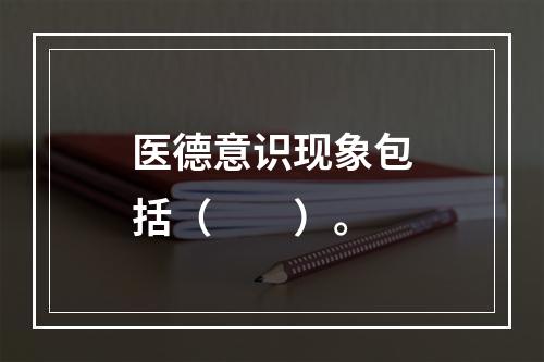 医德意识现象包括（　　）。