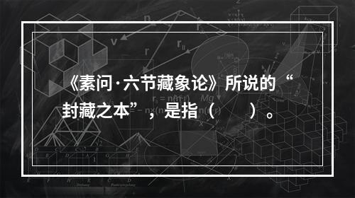 《素问·六节藏象论》所说的“封藏之本”，是指（　　）。