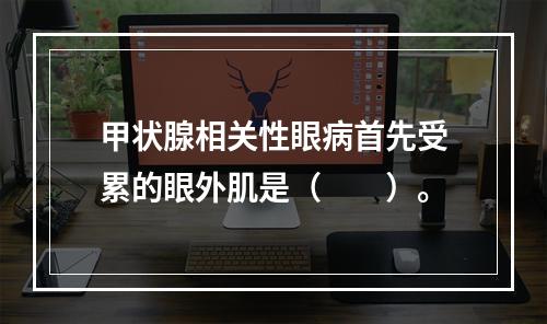 甲状腺相关性眼病首先受累的眼外肌是（　　）。