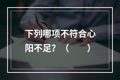 下列哪项不符合心阳不足？（　　）