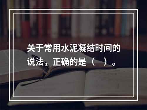 关于常用水泥凝结时间的说法，正确的是（　）。