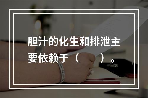 胆汁的化生和排泄主要依赖于（　　）。